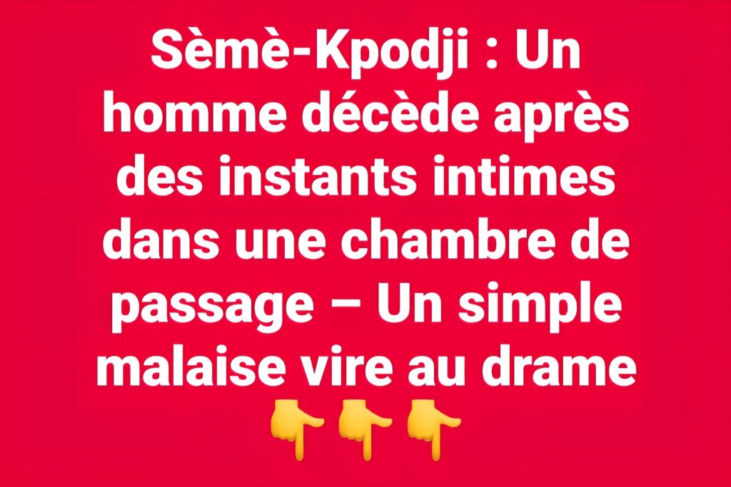 Sèmè-Kpodji : Un homme décède après des instants intimes dans une chambre de passage – Un simple malaise vire au drame